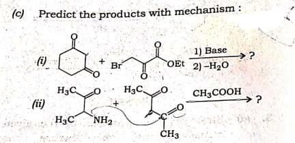 (c)
Predict the products with mechanism :
1) Base
OEt 2) –H2O
(i)
Br
FO
H3C.
H3C.
CH3COOH
→?
(ü)
H3C
NH2
ČH3
