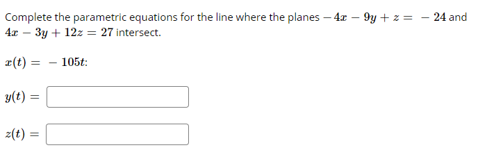 Complete the parametric equations for the line where the planes – 4x – 9y + z = – 24 and
4x – 3y + 12z = 27 intersect.
-
¤(t) =
105t:
y(t) =
z(t) :
