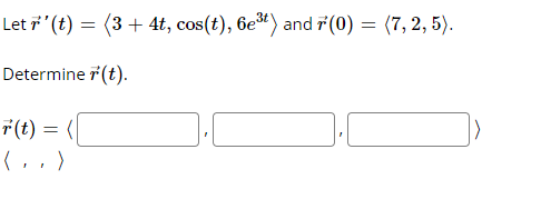 Let (t) = (3 + 4t, cos(t), 6e*) and 7(0) = (7, 2, 5).
Determine 7(t).
F(t) = (|
(, , )
