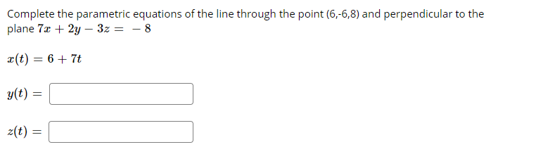 Complete the parametric equations of the line through the point (6,-6,8) and perpendicular to the
plane 7x + 2y – 3z = – 8
a(t) = 6 + 7t
y(t)
z(t) =
