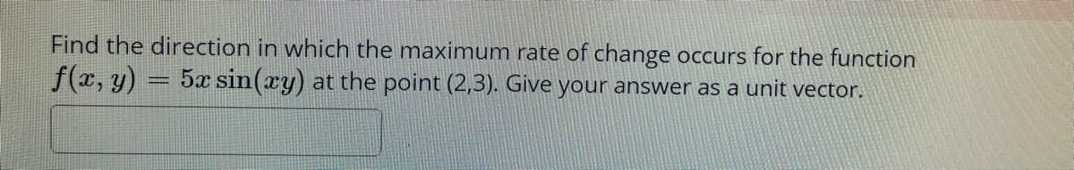 Find the direction in which the maximum rate of change occurs for the function
f(x, y) = 5x sin(ry) at the point (2,3). Give your answer as a unit vector.
