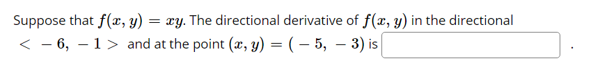 Suppose that f(æ, y)
< - 6, – 1> and at the point (x, y) = ( – 5, – 3) is
xy. The directional derivative of f(x, y) in the directional
|
|
