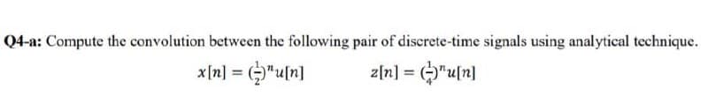 Q4-a: Compute the convolution between the following pair of discrete-time signals using analytical technique.
x|n] = ("u[n]
z[n] = (>"u[n]
%3D
