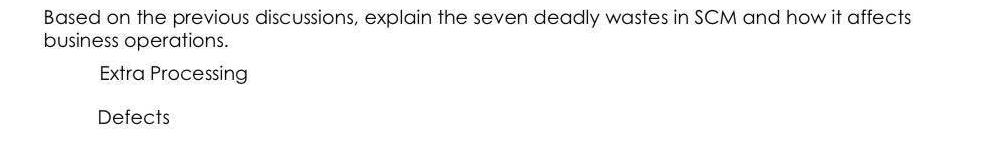 Based on the previous discussions, explain the seven deadly wastes in SCM and how it affects
business operations.
Extra Processing
Defects
