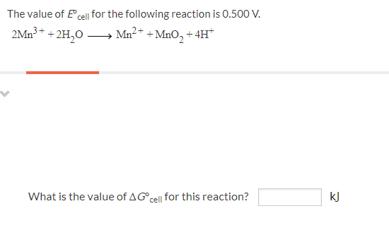 The value of Ecell for the following reaction is 0.500 V.
2Mn³ * + 2H,O
Mn2+ +MnO, +4H*
What is the value of AGcel| for this reaction?
kJ
