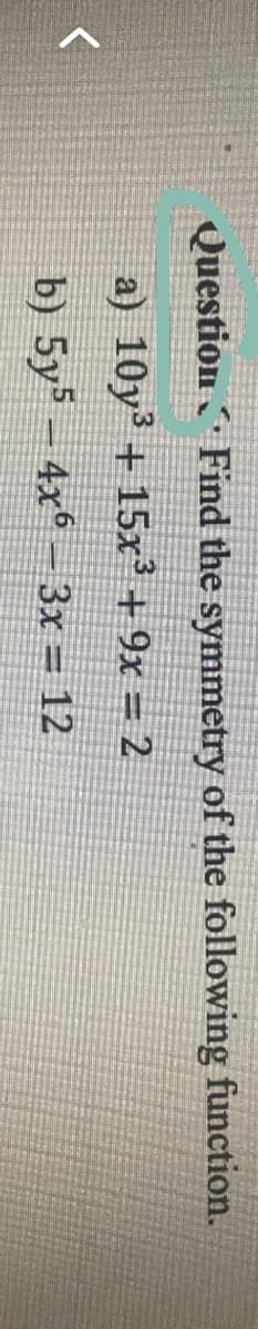 Question Find the symmetry of the following function.
a) 10y³ + 15x³ + 9x = 2
b) 5y5 - 4x6 - 3x = 12
