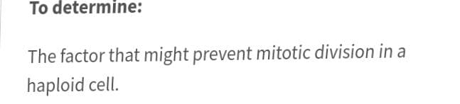 To determine:
The factor that might prevent mitotic division in a
haploid cell.