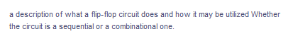 a description of what a flip-flop circuit does and how it may be utilized Whether
the circuit is a sequential or a combinational one.
