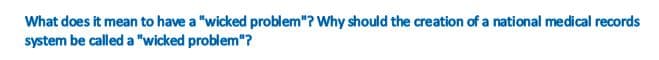 What does it mean to have a "wicked problem"? Why should the creation of a national medical records
system be called a "wicked problem"?
