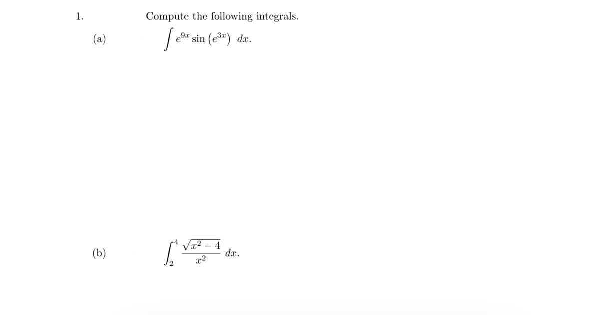 1.
Compute the following integrals.
(a)
e9 sin (e3«) dx.
Vx2 – 4
d.x.
(b)
x2
