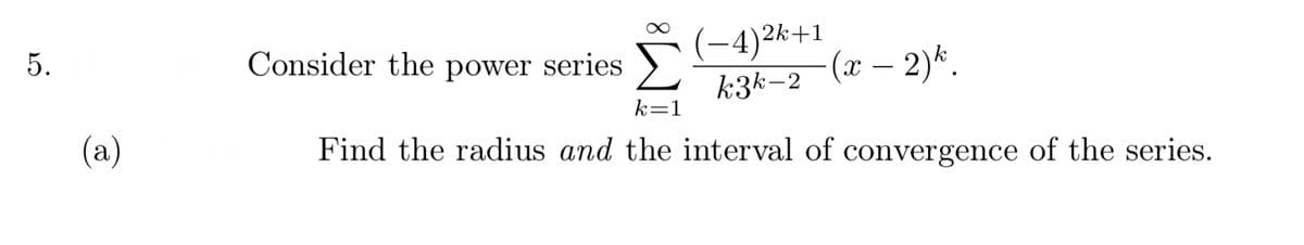 (-4)2k+1
k3k-2
5.
Consider the power series
(x – 2)*.
k=1
(а)
Find the radius and the interval of convergence of the series.
