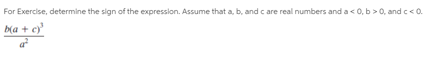 For Exercise, determine the sign of the expression. Assume that a, b, and c are real numbers and a < 0, b > 0, and c< 0.
b(a + c)
