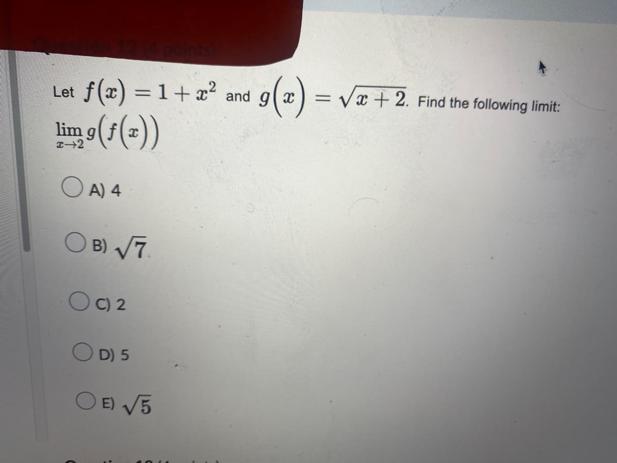 Let f(x) = 1 + x² and g(x) =
lim g(1(z))
x-2
OA) 4
OB) √7.
OC) 2
D) 5
O E) √5
=√x+2. Find the following limit: