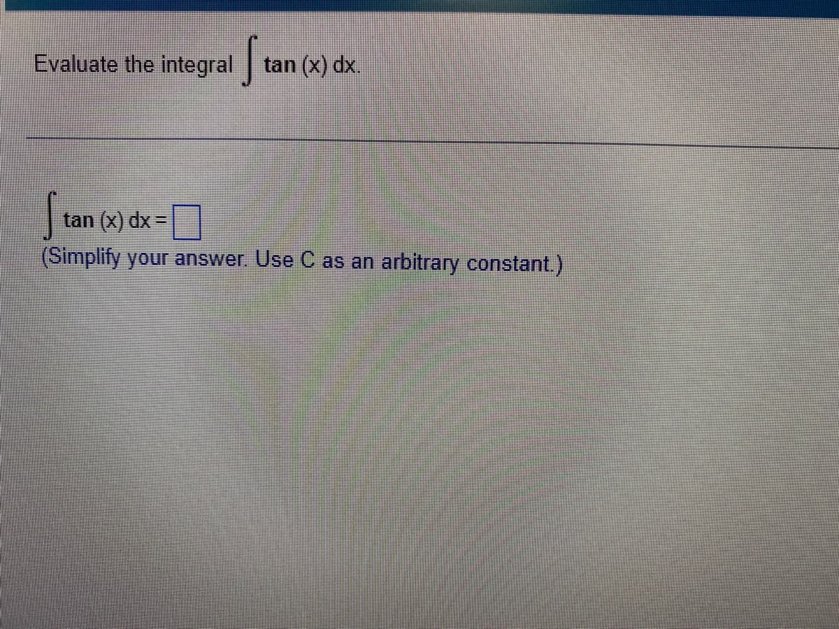 Evaluate the integral
tan (x) dx.
tan (x) dx =
(Simplify your answer. Use C as an
arbitrary constant.)
