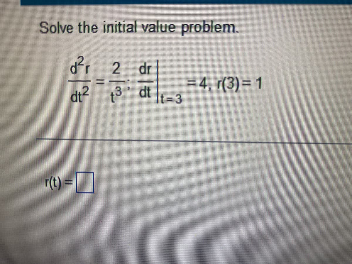 Solve the initial value problem.
dr 2
dr
dt?
t3' dt
= 4, r(3) = 1
It%3D3
r(t)3D
